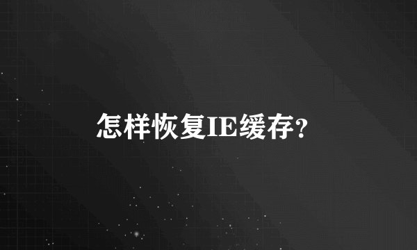 怎样恢复IE缓存？