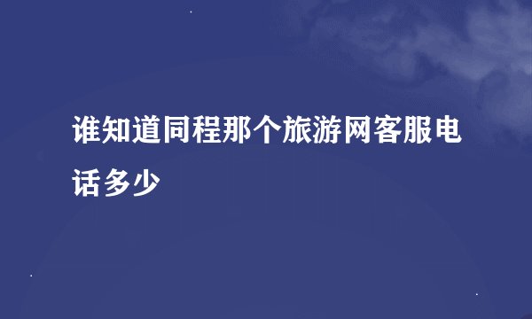 谁知道同程那个旅游网客服电话多少