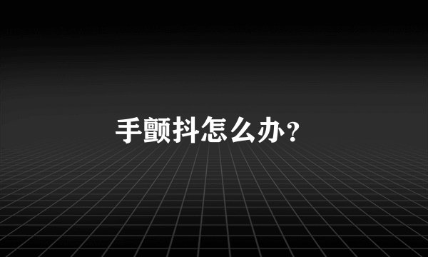 手颤抖怎么办？