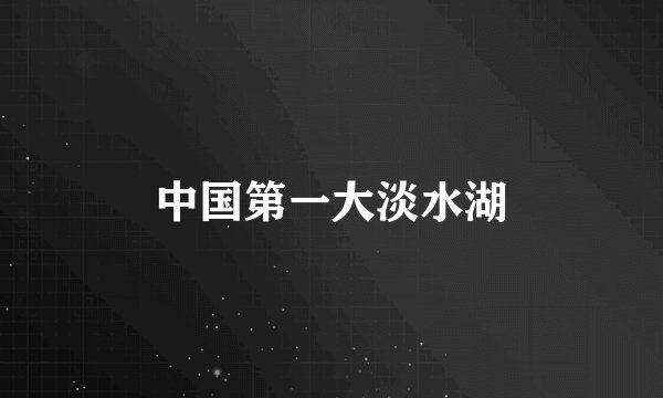 中国第一大淡水湖