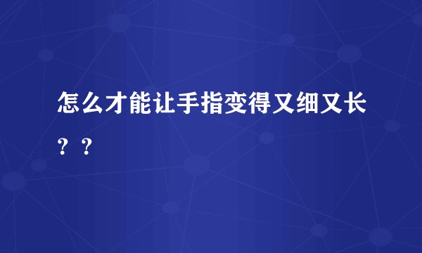 怎么才能让手指变得又细又长？？