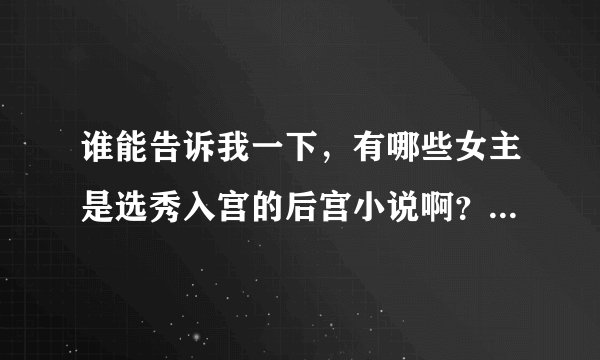 谁能告诉我一下，有哪些女主是选秀入宫的后宫小说啊？最好是前几章就是选秀的。求大家了。书荒啊。