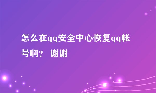 怎么在qq安全中心恢复qq帐号啊？ 谢谢