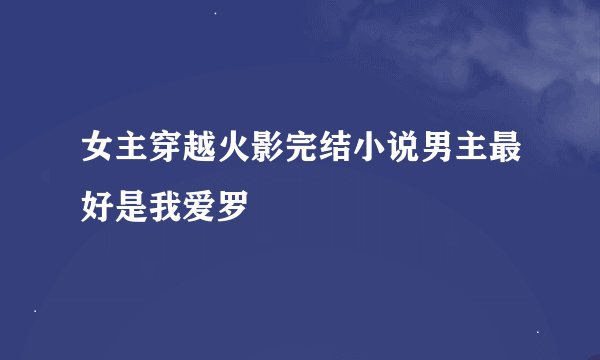 女主穿越火影完结小说男主最好是我爱罗