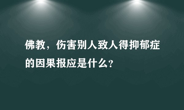 佛教，伤害别人致人得抑郁症的因果报应是什么？