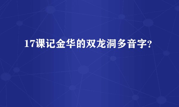 17课记金华的双龙洞多音字？