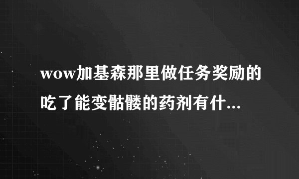 wow加基森那里做任务奖励的吃了能变骷髅的药剂有什么用啊？