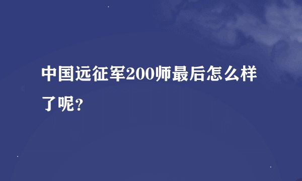 中国远征军200师最后怎么样了呢？