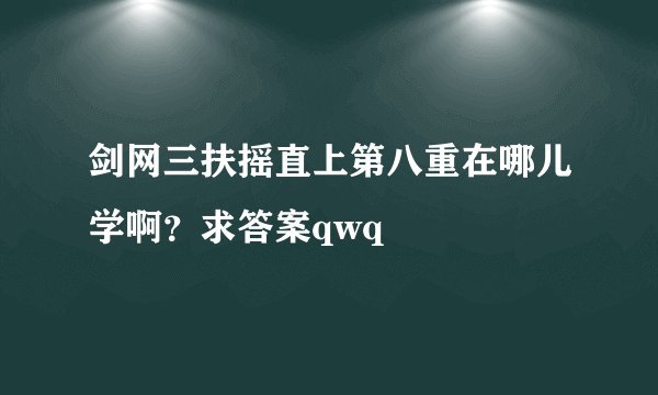 剑网三扶摇直上第八重在哪儿学啊？求答案qwq