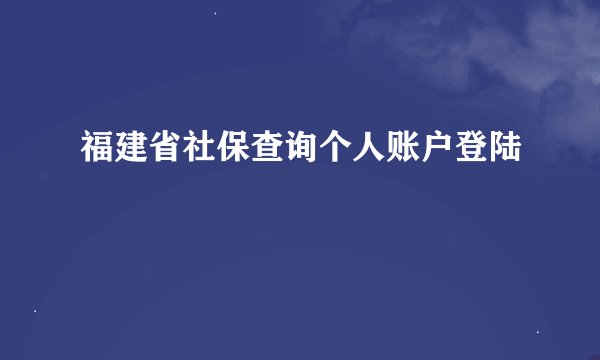 福建省社保查询个人账户登陆