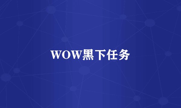 WOW黑下任务