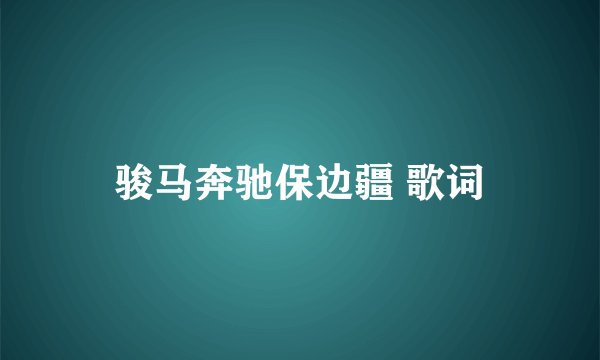 骏马奔驰保边疆 歌词