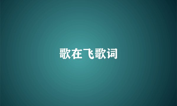 歌在飞歌词
