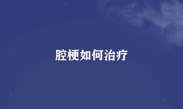 腔梗如何治疗