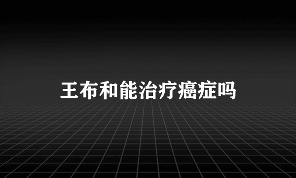 王布和能治疗癌症吗
