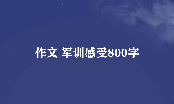 作文 军训感受800字