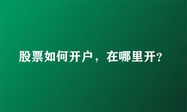 股票如何开户，在哪里开？