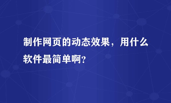 制作网页的动态效果，用什么软件最简单啊？