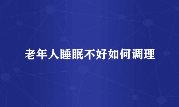 老年人睡眠不好如何调理