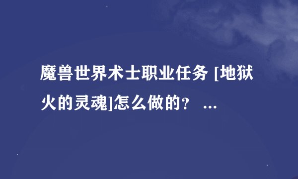 魔兽世界术士职业任务 [地狱火的灵魂]怎么做的？ ``要打什么怪才行啊？？？？？