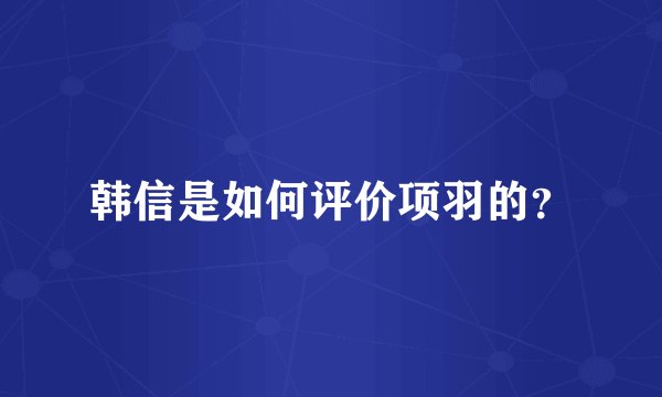 韩信是如何评价项羽的？