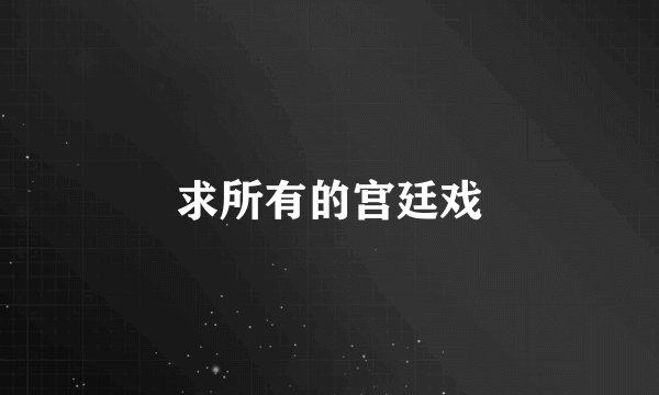 求所有的宫廷戏