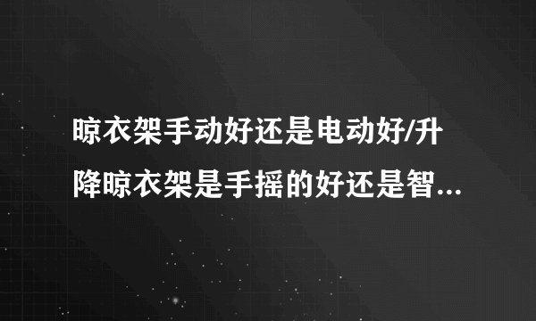 晾衣架手动好还是电动好/升降晾衣架是手摇的好还是智能电动的好