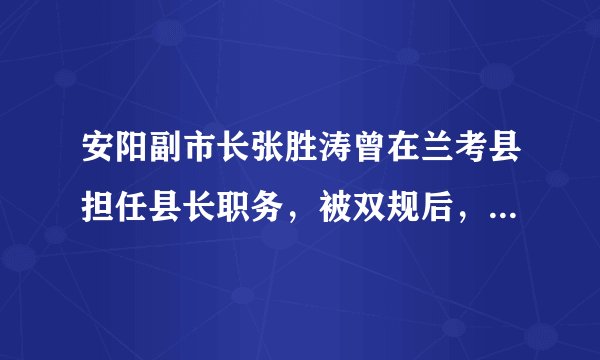 安阳副市长张胜涛曾在兰考县担任县长职务，被双规后，咬出兰考县的很多向其行贿的官员， 而这些官员却都？