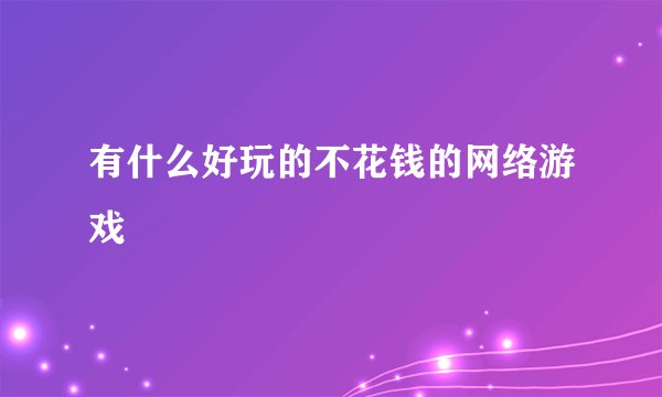 有什么好玩的不花钱的网络游戏