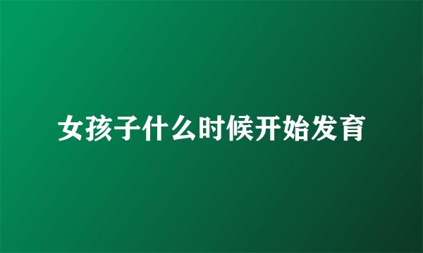 女孩子什么时候开始发育