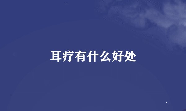 耳疗有什么好处