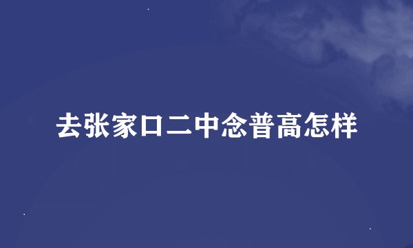 去张家口二中念普高怎样
