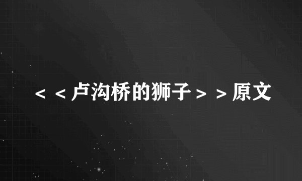 ＜＜卢沟桥的狮子＞＞原文