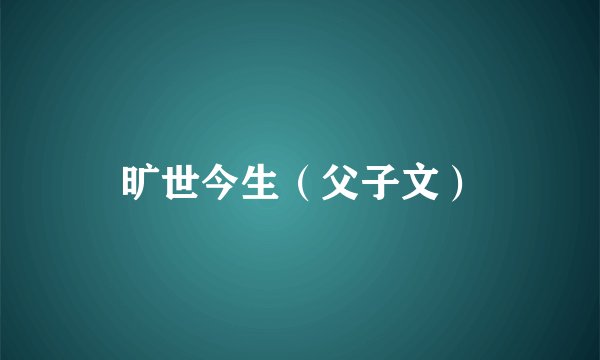 旷世今生（父子文）
