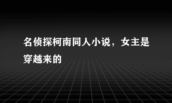 名侦探柯南同人小说，女主是穿越来的