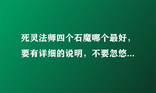 死灵法师四个石魔哪个最好，要有详细的说明，不要忽悠我，我还是懂一点的