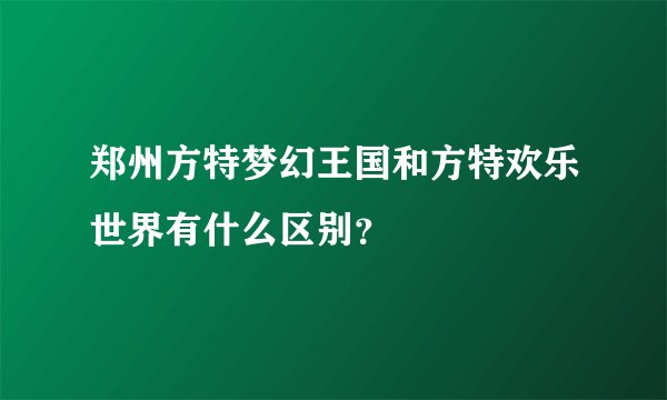 郑州方特梦幻王国和方特欢乐世界有什么区别？