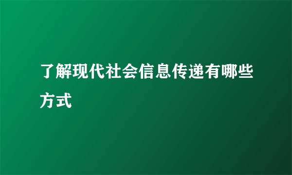 了解现代社会信息传递有哪些方式