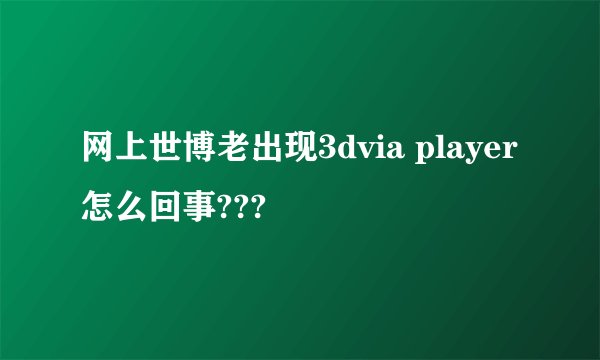网上世博老出现3dvia player怎么回事???