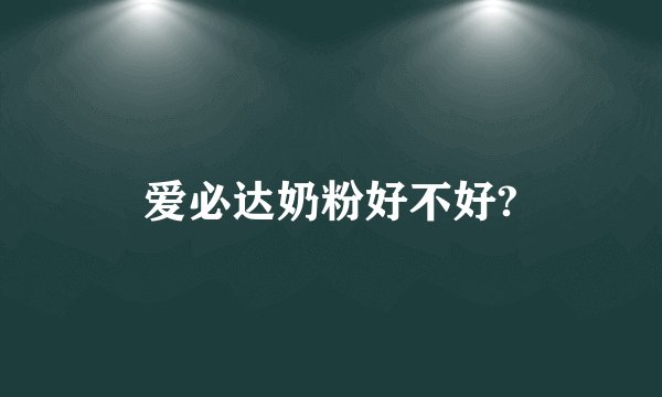 爱必达奶粉好不好?