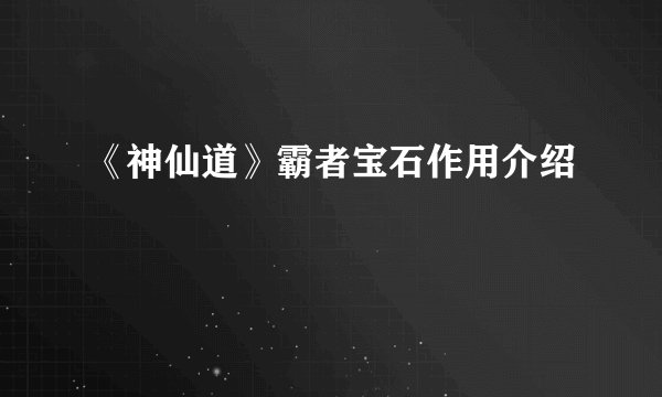 《神仙道》霸者宝石作用介绍