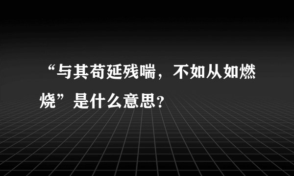 “与其苟延残喘，不如从如燃烧”是什么意思？