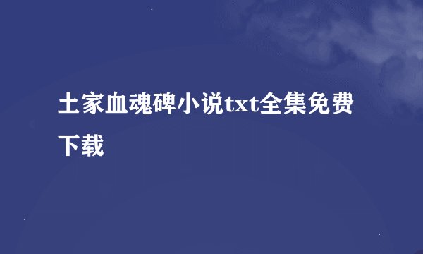 土家血魂碑小说txt全集免费下载