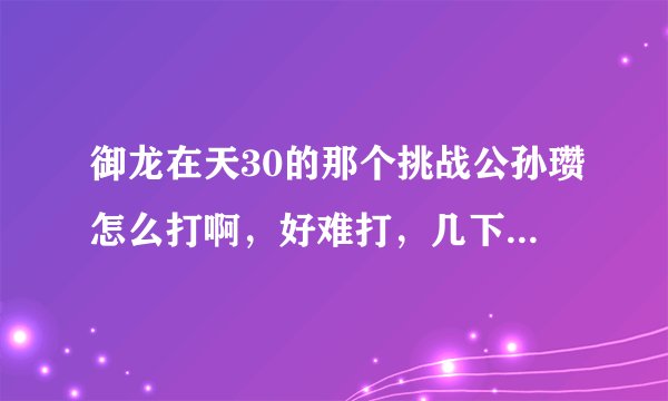 御龙在天30的那个挑战公孙瓒怎么打啊，好难打，几下就把我打死了