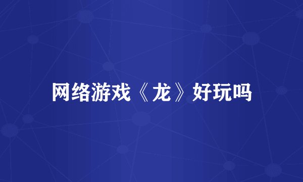 网络游戏《龙》好玩吗