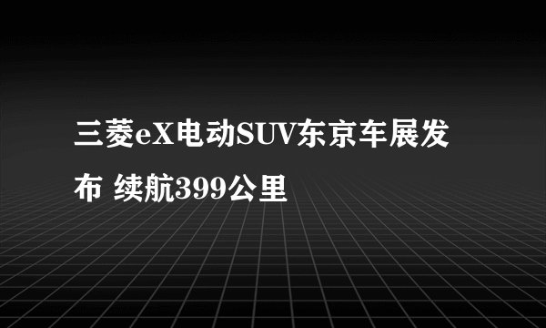 三菱eX电动SUV东京车展发布 续航399公里