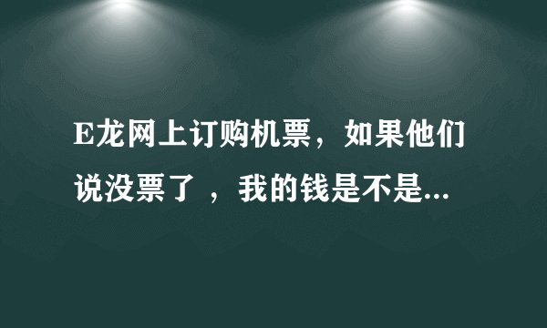 E龙网上订购机票，如果他们说没票了 ，我的钱是不是打水漂了，