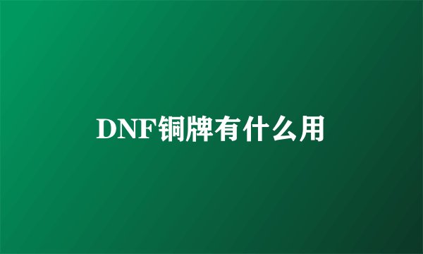 DNF铜牌有什么用
