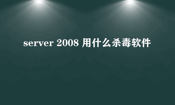 server 2008 用什么杀毒软件