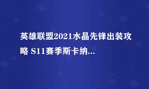 英雄联盟2021水晶先锋出装攻略 S11赛季斯卡纳天赋符文技能推荐